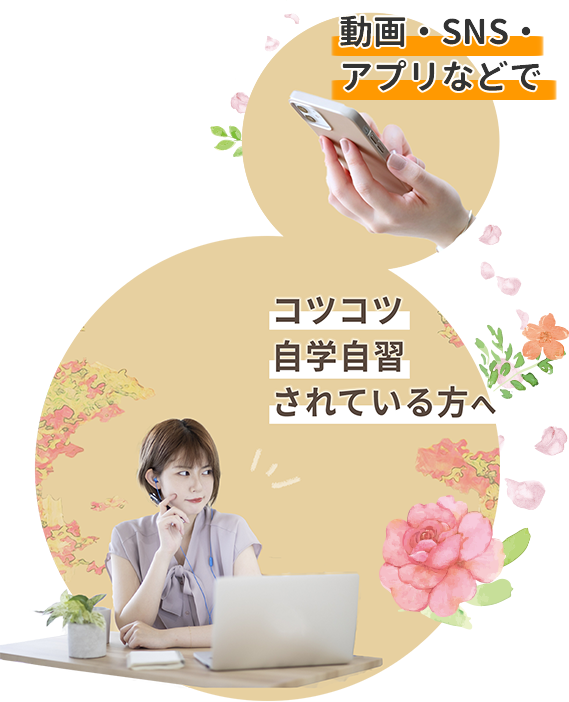 動画やアプリ、SNSなどを使ってコツコツ自学自習されている方へ