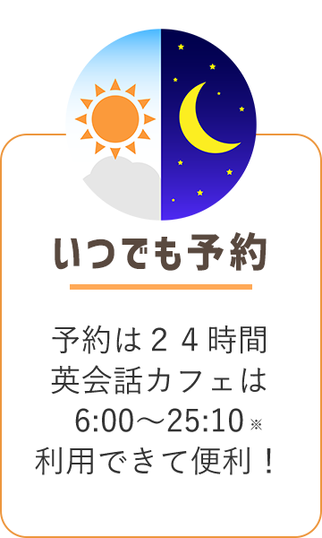 いつでも予約可 予約は24時間、英会話カフェは6:00~25:10利用いただけます